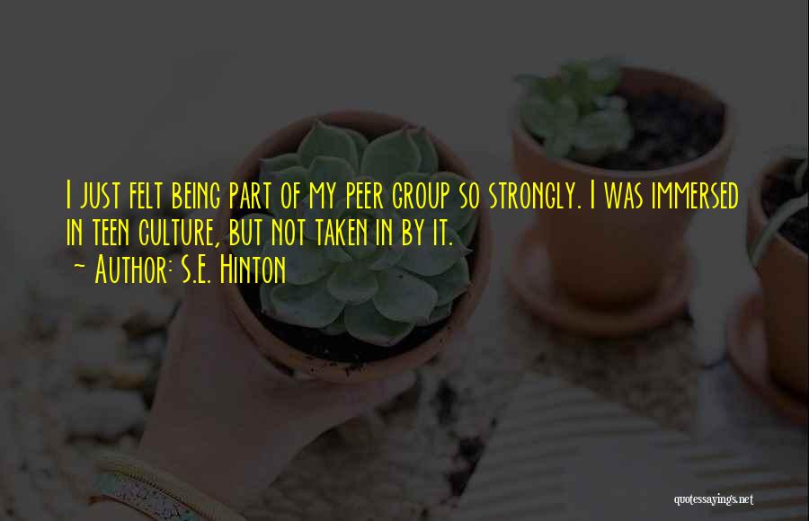 S.E. Hinton Quotes: I Just Felt Being Part Of My Peer Group So Strongly. I Was Immersed In Teen Culture, But Not Taken