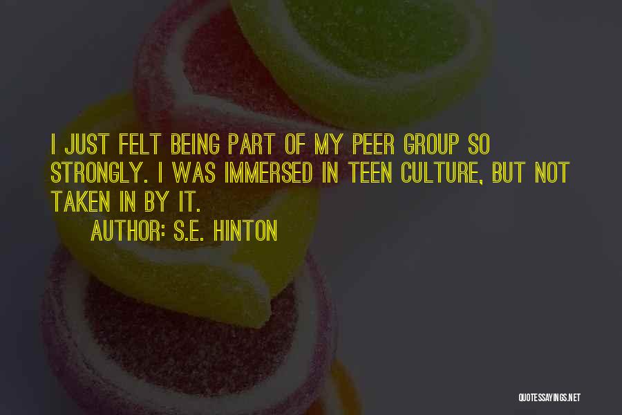 S.E. Hinton Quotes: I Just Felt Being Part Of My Peer Group So Strongly. I Was Immersed In Teen Culture, But Not Taken