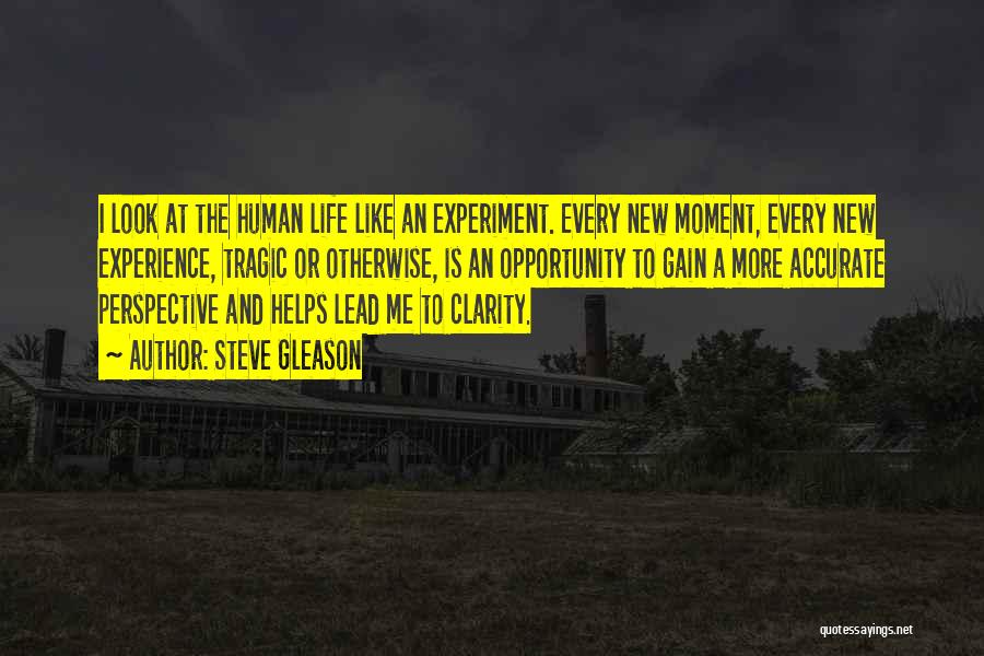 Steve Gleason Quotes: I Look At The Human Life Like An Experiment. Every New Moment, Every New Experience, Tragic Or Otherwise, Is An