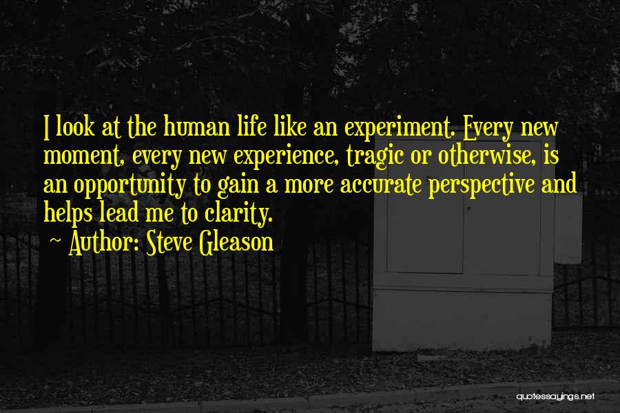 Steve Gleason Quotes: I Look At The Human Life Like An Experiment. Every New Moment, Every New Experience, Tragic Or Otherwise, Is An