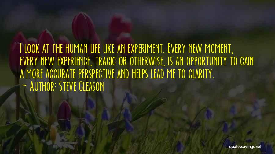 Steve Gleason Quotes: I Look At The Human Life Like An Experiment. Every New Moment, Every New Experience, Tragic Or Otherwise, Is An