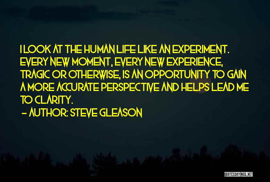 Steve Gleason Quotes: I Look At The Human Life Like An Experiment. Every New Moment, Every New Experience, Tragic Or Otherwise, Is An