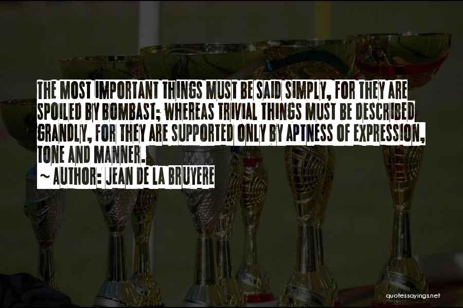 Jean De La Bruyere Quotes: The Most Important Things Must Be Said Simply, For They Are Spoiled By Bombast; Whereas Trivial Things Must Be Described