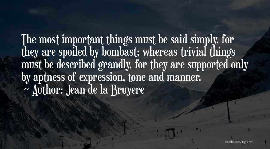 Jean De La Bruyere Quotes: The Most Important Things Must Be Said Simply, For They Are Spoiled By Bombast; Whereas Trivial Things Must Be Described