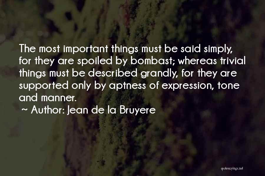 Jean De La Bruyere Quotes: The Most Important Things Must Be Said Simply, For They Are Spoiled By Bombast; Whereas Trivial Things Must Be Described