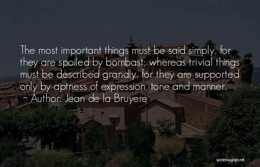 Jean De La Bruyere Quotes: The Most Important Things Must Be Said Simply, For They Are Spoiled By Bombast; Whereas Trivial Things Must Be Described