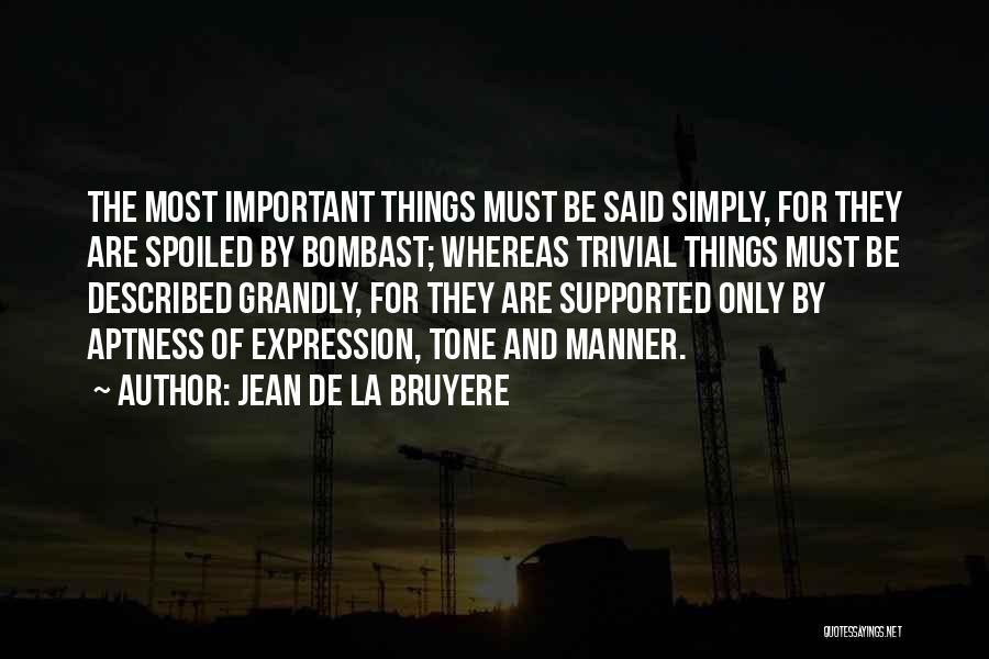 Jean De La Bruyere Quotes: The Most Important Things Must Be Said Simply, For They Are Spoiled By Bombast; Whereas Trivial Things Must Be Described