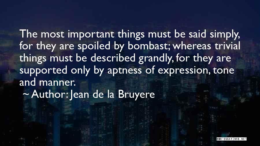Jean De La Bruyere Quotes: The Most Important Things Must Be Said Simply, For They Are Spoiled By Bombast; Whereas Trivial Things Must Be Described
