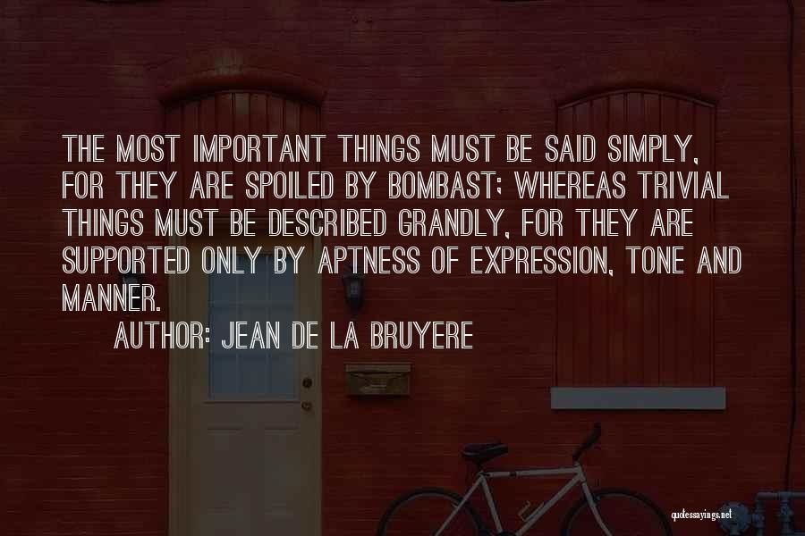 Jean De La Bruyere Quotes: The Most Important Things Must Be Said Simply, For They Are Spoiled By Bombast; Whereas Trivial Things Must Be Described