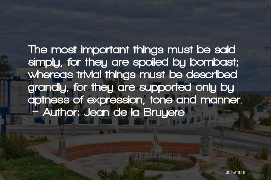 Jean De La Bruyere Quotes: The Most Important Things Must Be Said Simply, For They Are Spoiled By Bombast; Whereas Trivial Things Must Be Described