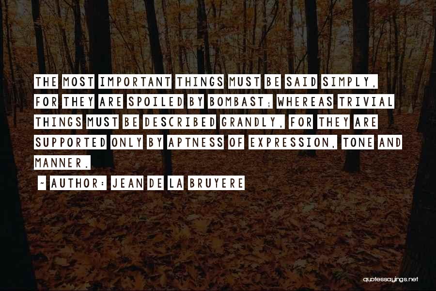 Jean De La Bruyere Quotes: The Most Important Things Must Be Said Simply, For They Are Spoiled By Bombast; Whereas Trivial Things Must Be Described