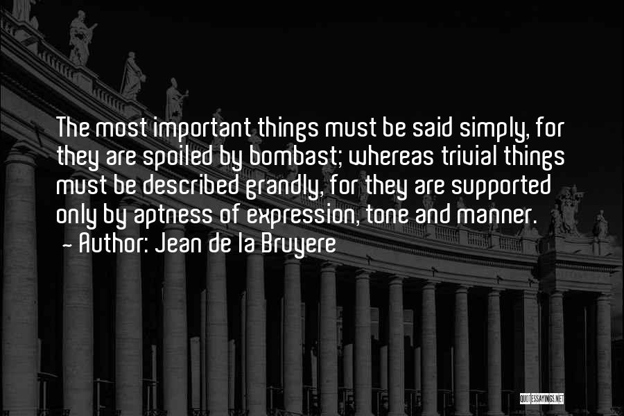 Jean De La Bruyere Quotes: The Most Important Things Must Be Said Simply, For They Are Spoiled By Bombast; Whereas Trivial Things Must Be Described