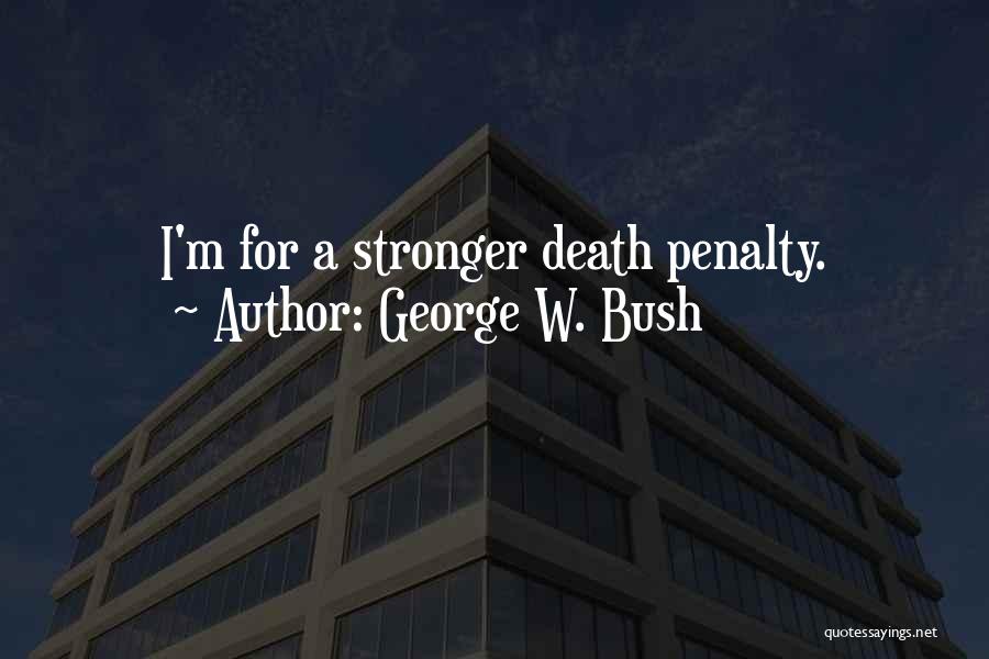 George W. Bush Quotes: I'm For A Stronger Death Penalty.
