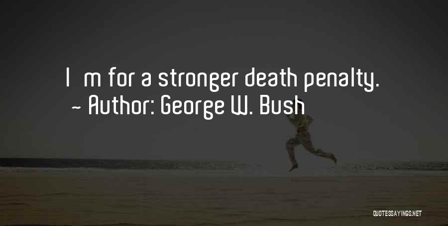 George W. Bush Quotes: I'm For A Stronger Death Penalty.