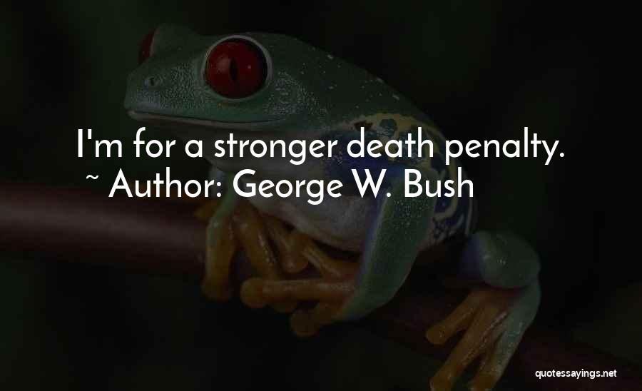 George W. Bush Quotes: I'm For A Stronger Death Penalty.