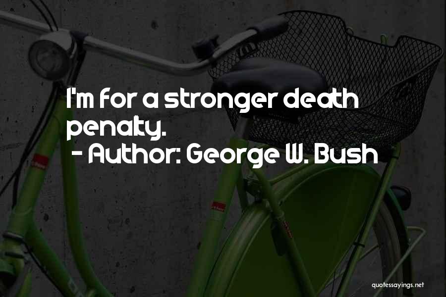George W. Bush Quotes: I'm For A Stronger Death Penalty.