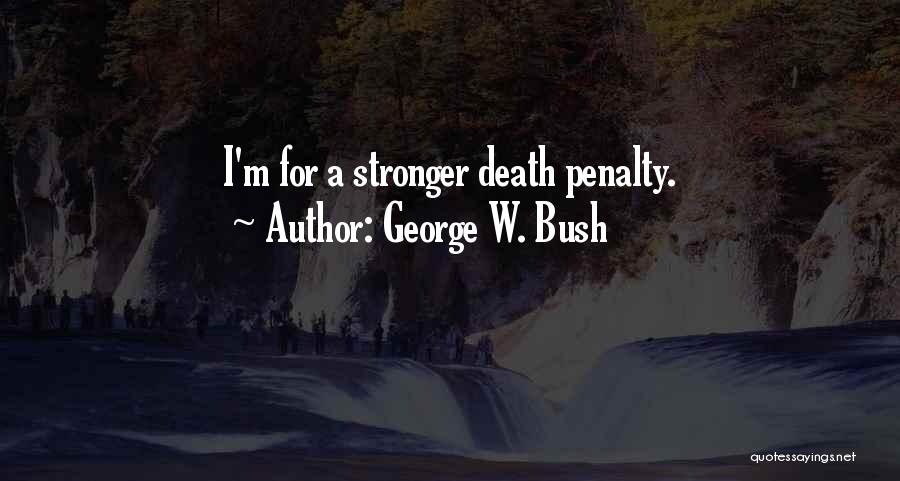 George W. Bush Quotes: I'm For A Stronger Death Penalty.