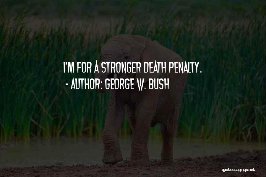 George W. Bush Quotes: I'm For A Stronger Death Penalty.