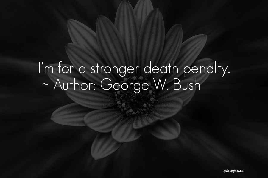 George W. Bush Quotes: I'm For A Stronger Death Penalty.