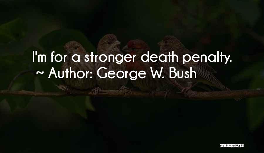 George W. Bush Quotes: I'm For A Stronger Death Penalty.