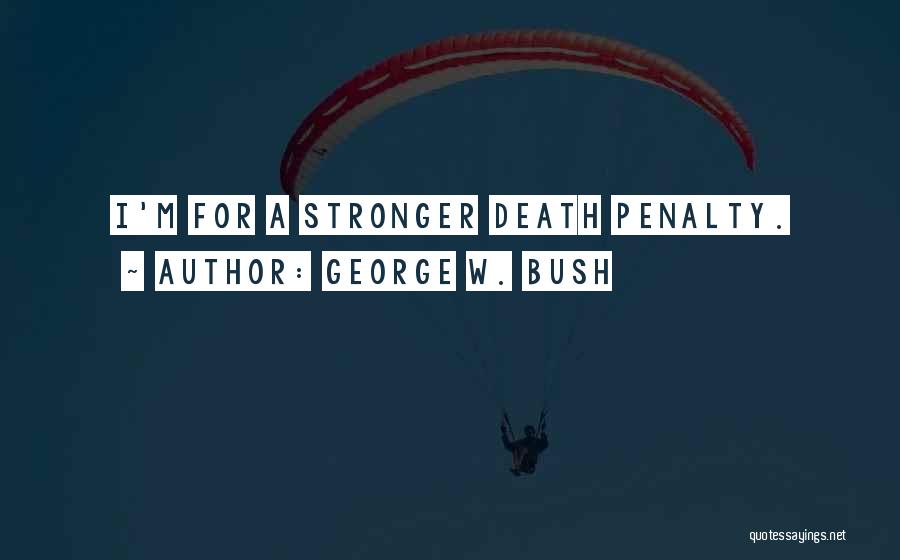 George W. Bush Quotes: I'm For A Stronger Death Penalty.