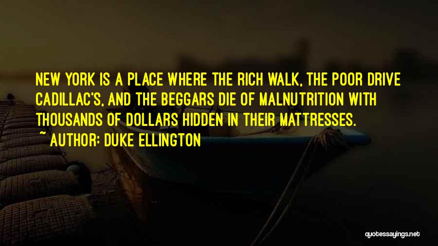 Duke Ellington Quotes: New York Is A Place Where The Rich Walk, The Poor Drive Cadillac's, And The Beggars Die Of Malnutrition With