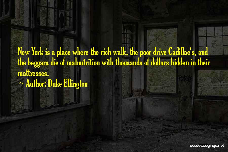 Duke Ellington Quotes: New York Is A Place Where The Rich Walk, The Poor Drive Cadillac's, And The Beggars Die Of Malnutrition With