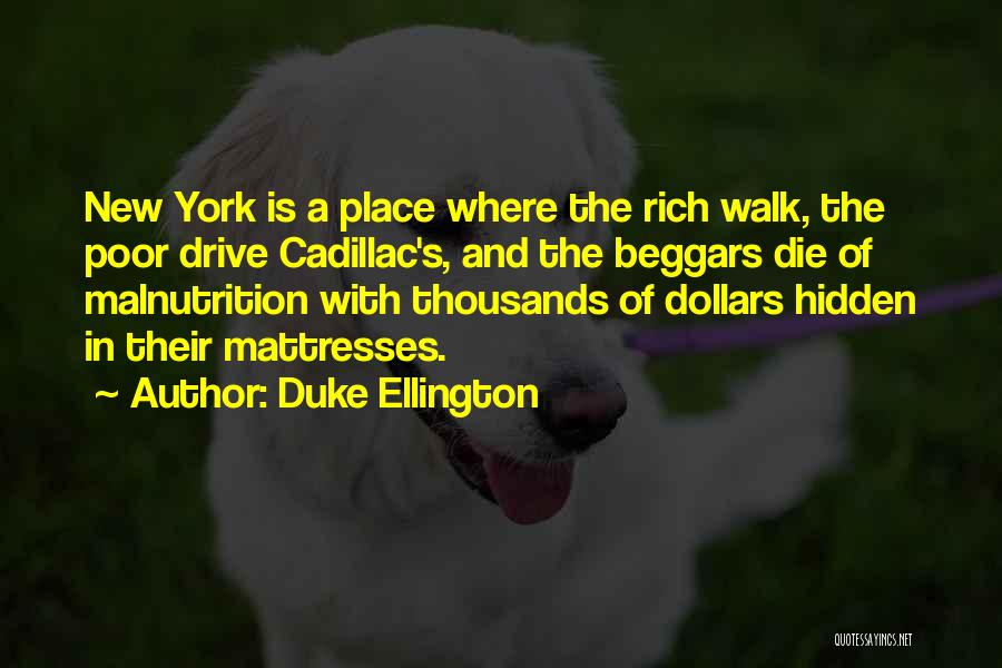 Duke Ellington Quotes: New York Is A Place Where The Rich Walk, The Poor Drive Cadillac's, And The Beggars Die Of Malnutrition With