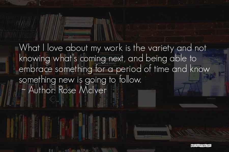 Rose McIver Quotes: What I Love About My Work Is The Variety And Not Knowing What's Coming Next, And Being Able To Embrace