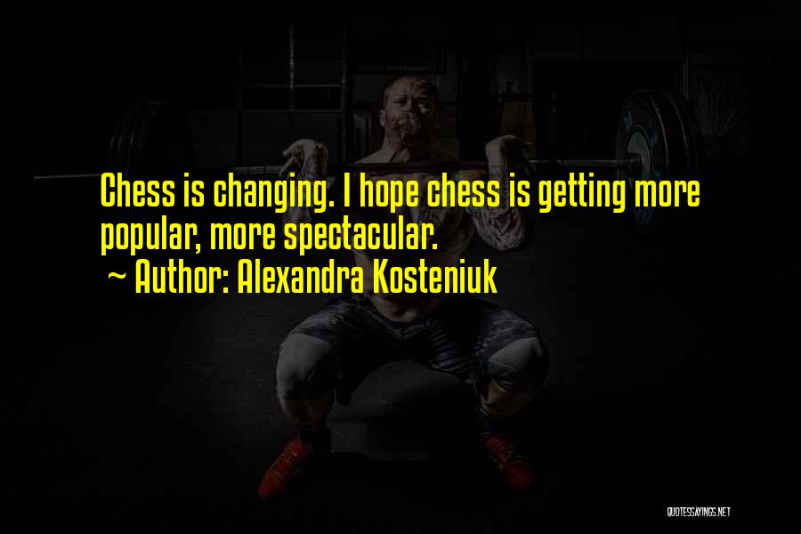 Alexandra Kosteniuk Quotes: Chess Is Changing. I Hope Chess Is Getting More Popular, More Spectacular.