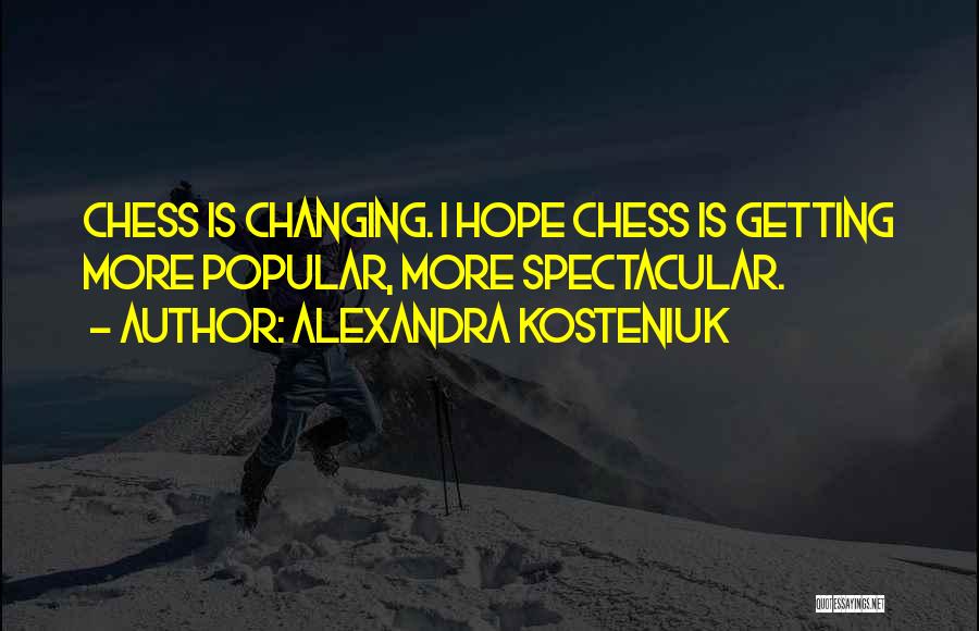 Alexandra Kosteniuk Quotes: Chess Is Changing. I Hope Chess Is Getting More Popular, More Spectacular.