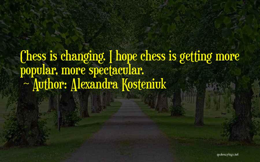 Alexandra Kosteniuk Quotes: Chess Is Changing. I Hope Chess Is Getting More Popular, More Spectacular.