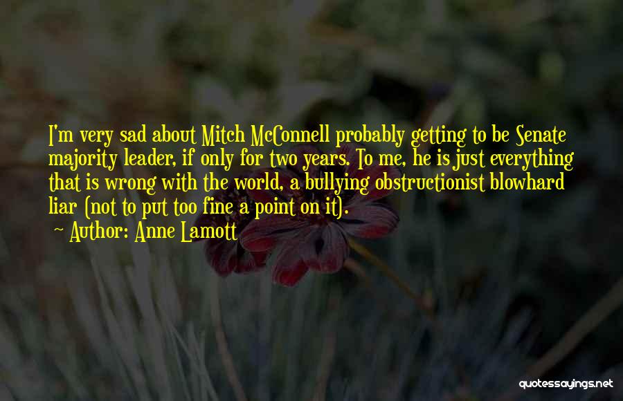 Anne Lamott Quotes: I'm Very Sad About Mitch Mcconnell Probably Getting To Be Senate Majority Leader, If Only For Two Years. To Me,