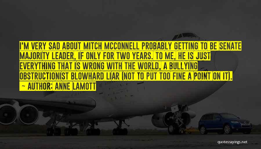 Anne Lamott Quotes: I'm Very Sad About Mitch Mcconnell Probably Getting To Be Senate Majority Leader, If Only For Two Years. To Me,
