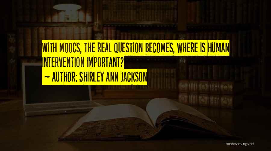 Shirley Ann Jackson Quotes: With Moocs, The Real Question Becomes, Where Is Human Intervention Important?