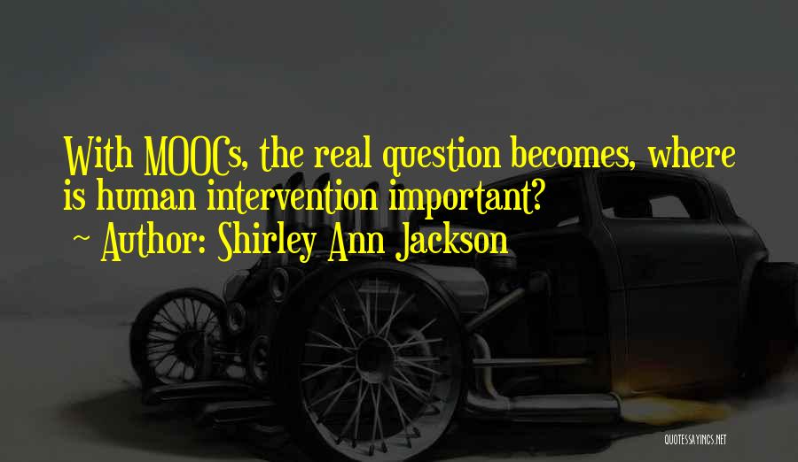 Shirley Ann Jackson Quotes: With Moocs, The Real Question Becomes, Where Is Human Intervention Important?