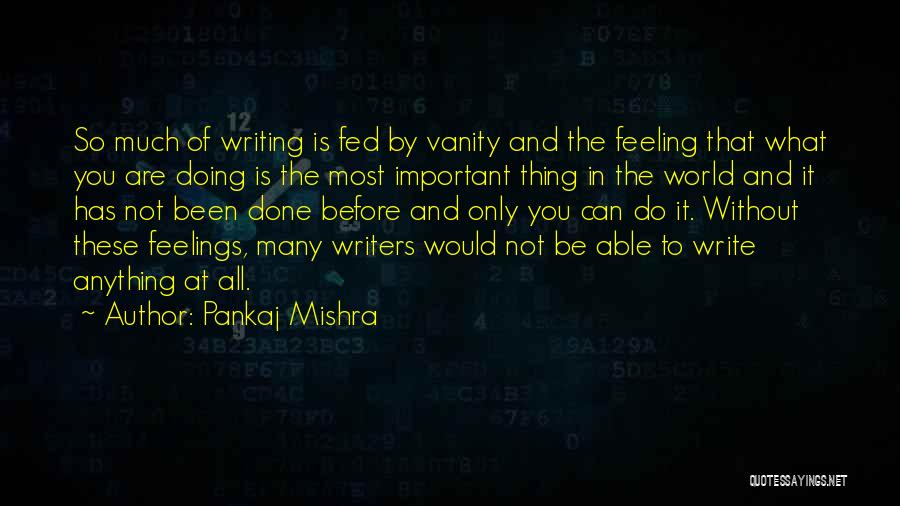 Pankaj Mishra Quotes: So Much Of Writing Is Fed By Vanity And The Feeling That What You Are Doing Is The Most Important