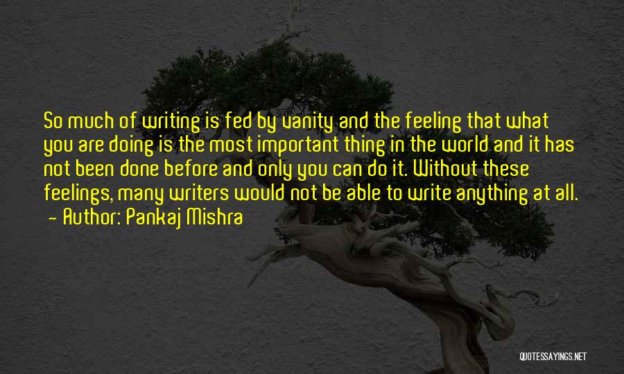 Pankaj Mishra Quotes: So Much Of Writing Is Fed By Vanity And The Feeling That What You Are Doing Is The Most Important