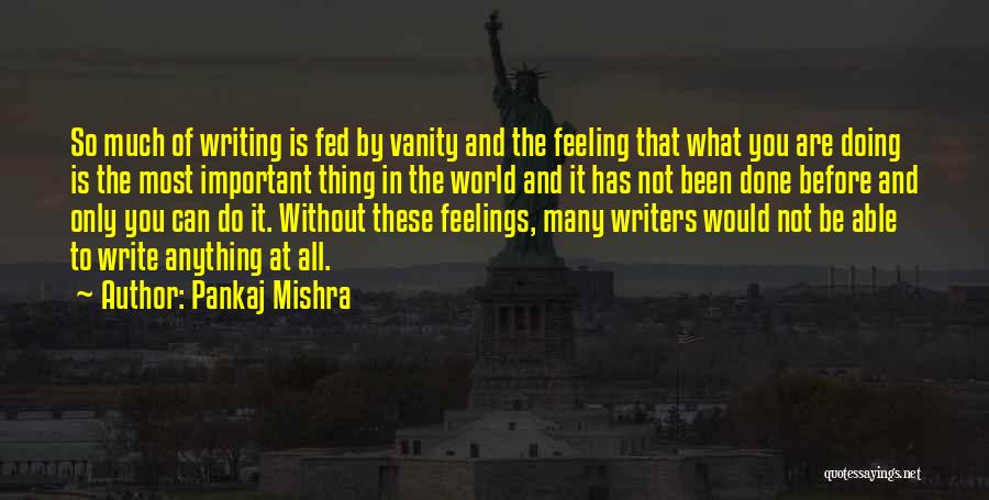 Pankaj Mishra Quotes: So Much Of Writing Is Fed By Vanity And The Feeling That What You Are Doing Is The Most Important