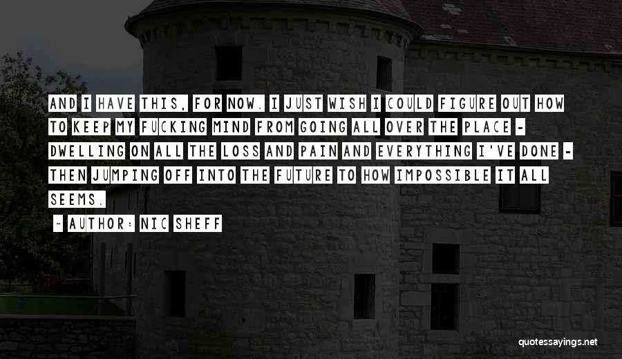 Nic Sheff Quotes: And I Have This, For Now. I Just Wish I Could Figure Out How To Keep My Fucking Mind From