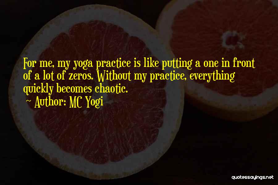 MC Yogi Quotes: For Me, My Yoga Practice Is Like Putting A One In Front Of A Lot Of Zeros. Without My Practice,