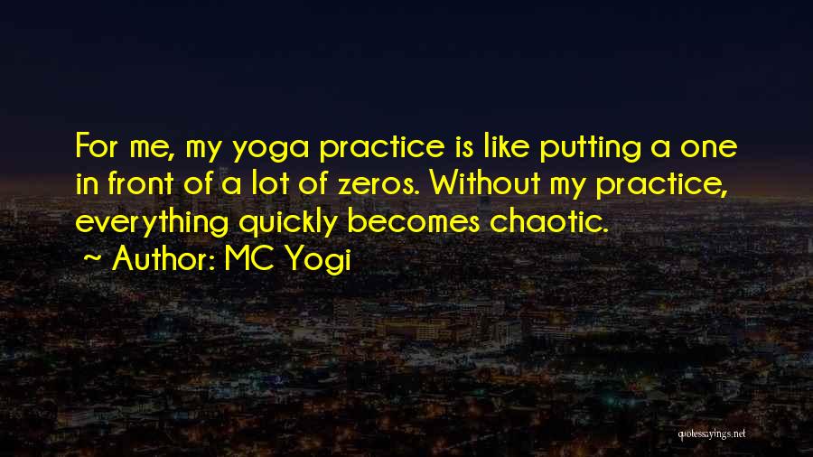 MC Yogi Quotes: For Me, My Yoga Practice Is Like Putting A One In Front Of A Lot Of Zeros. Without My Practice,