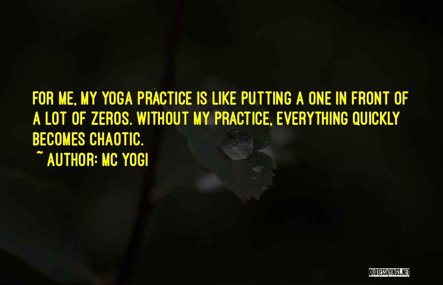 MC Yogi Quotes: For Me, My Yoga Practice Is Like Putting A One In Front Of A Lot Of Zeros. Without My Practice,