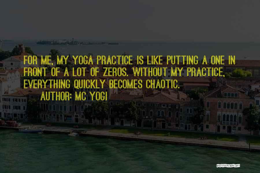 MC Yogi Quotes: For Me, My Yoga Practice Is Like Putting A One In Front Of A Lot Of Zeros. Without My Practice,