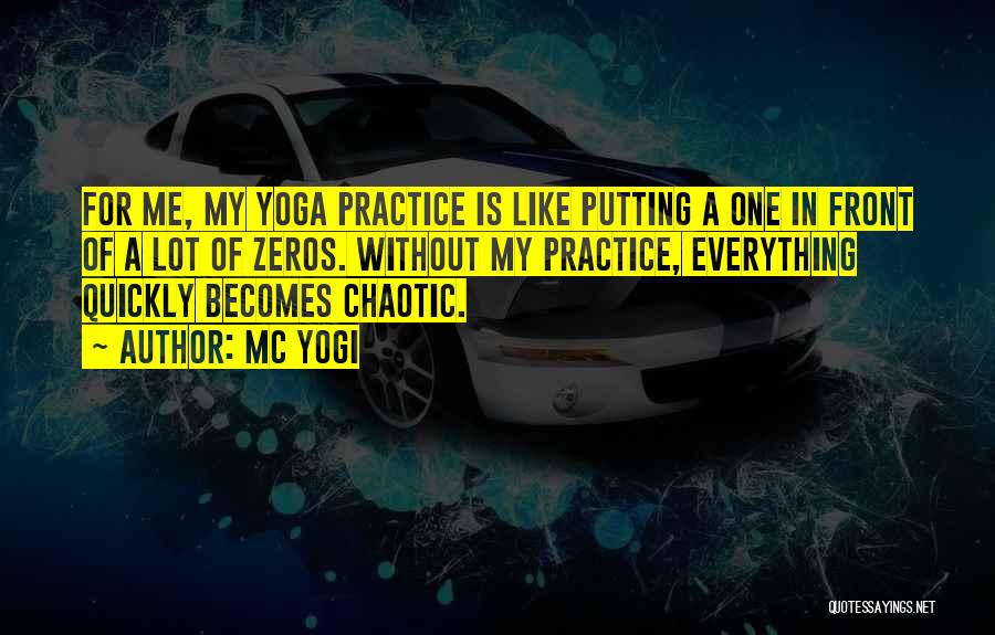 MC Yogi Quotes: For Me, My Yoga Practice Is Like Putting A One In Front Of A Lot Of Zeros. Without My Practice,