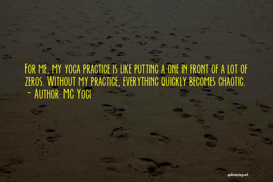 MC Yogi Quotes: For Me, My Yoga Practice Is Like Putting A One In Front Of A Lot Of Zeros. Without My Practice,