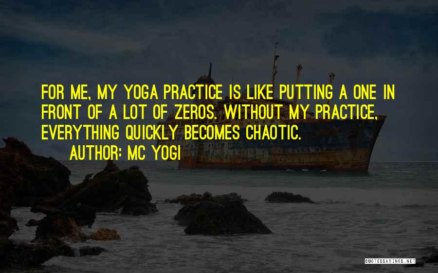 MC Yogi Quotes: For Me, My Yoga Practice Is Like Putting A One In Front Of A Lot Of Zeros. Without My Practice,