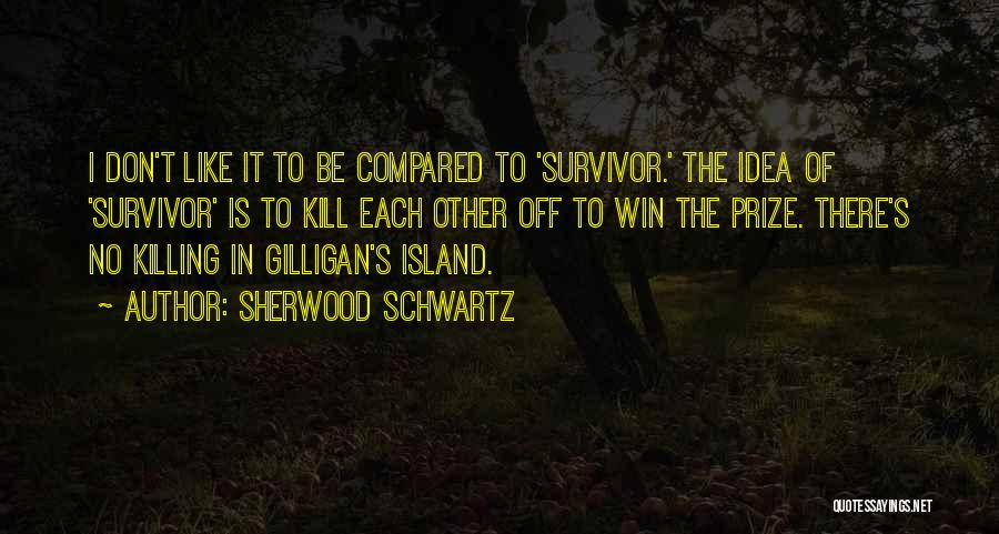 Sherwood Schwartz Quotes: I Don't Like It To Be Compared To 'survivor.' The Idea Of 'survivor' Is To Kill Each Other Off To