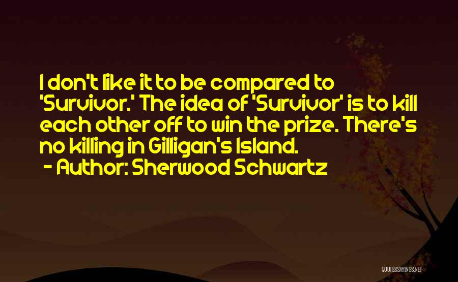 Sherwood Schwartz Quotes: I Don't Like It To Be Compared To 'survivor.' The Idea Of 'survivor' Is To Kill Each Other Off To