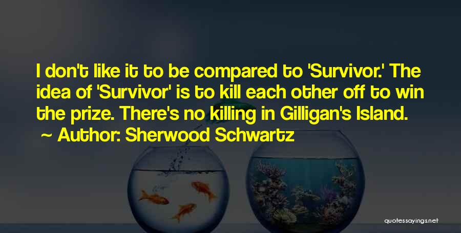 Sherwood Schwartz Quotes: I Don't Like It To Be Compared To 'survivor.' The Idea Of 'survivor' Is To Kill Each Other Off To